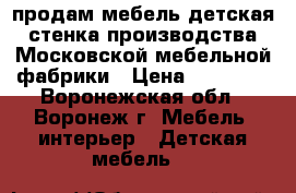 продам мебель детская стенка производства Московской мебельной фабрики › Цена ­ 20 000 - Воронежская обл., Воронеж г. Мебель, интерьер » Детская мебель   